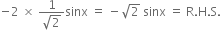 negative 2 space cross times space fraction numerator 1 over denominator square root of 2 end fraction sinx space equals space minus square root of 2 space sinx space equals space straight R. straight H. straight S.