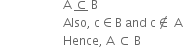 space space space space space space space space space space space space space space space space space space space space space straight A space bottom enclose subset of space straight B
space space space space space space space space space space space space space space space space space space space space space Also comma space straight c element of straight B space and space straight c not an element of space straight A
space space space space space space space space space space space space space space space space space space space space space Hence comma space straight A space subset of space straight B