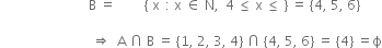 space space space space space space space space space space space space space space space space space space space space space space space space space space space straight B space equals space space space space space space space space space left curly bracket space straight x thin space space colon space straight x space element of space straight N comma space space 4 space less or equal than space straight x space less or equal than space right curly bracket space equals space left curly bracket 4 comma space 5 comma space 6 right curly bracket

space space space space space space space space space space space space space space space space space space space space space space space space space space space space rightwards double arrow space space straight A space intersection space straight B space equals space left curly bracket 1 comma space 2 comma space 3 comma space 4 right curly bracket space intersection space left curly bracket 4 comma space 5 comma space 6 right curly bracket space equals space left curly bracket 4 right curly bracket space equals straight ϕ