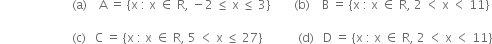 space space space space space space space space space space space space space space space space space space space space space space space space left parenthesis straight a right parenthesis space space space space straight A space equals space left curly bracket straight x space colon space straight x space element of space straight R comma space minus 2 space less or equal than space straight x space less or equal than space 3 right curly bracket space space space space space space space space left parenthesis straight b right parenthesis space space space space straight B space equals space left curly bracket straight x space colon space straight x space element of space straight R comma space 2 space less than space straight x space less than space 11 right curly bracket

space space space space space space space space space space space space space space space space space space space space space space space space left parenthesis straight c right parenthesis space space space straight C space equals space left curly bracket straight x space colon space straight x space element of space straight R comma space 5 space less than space straight x space less or equal than space 27 right curly bracket space space space space space space space space space space space space left parenthesis straight d right parenthesis space space space straight D space equals space left curly bracket straight x space colon space straight x space element of space straight R comma space 2 space less than space straight x space less than space 11 right curly bracket