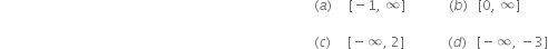 space space space space space space space space space space space space space space space space space space space space space space space space space space space space space space space space space space space space space space space space space space space space space space space space space space space space space space space space space space space space space space space space space space space space space space space space space space space space space space space space space space space space space space space space space space space space space space left parenthesis a right parenthesis space space space space space left square bracket negative 1 comma space infinity right square bracket space space space space space space space space space space space space space left parenthesis b right parenthesis space space space left square bracket 0 comma space infinity right square bracket space

space space space space space space space space space space space space space space space space space space space space space space space space space space space space space space space space space space space space space space space space space space space space space space space space space space space space space space space space space space space space space space space space space space space space space space space space space space space space space space space space space space space space space space space space space space space space space space left parenthesis c right parenthesis space space space space space left square bracket negative infinity comma space 2 right square bracket space space space space space space space space space space space space space left parenthesis d right parenthesis space space space left square bracket negative infinity comma space minus 3 right square bracket
