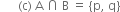 space space space space space space left parenthesis straight c right parenthesis space straight A space intersection space straight B space equals space left curly bracket straight p comma space straight q right curly bracket