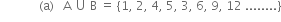 space space space space space space space space space space space space space left parenthesis straight a right parenthesis space space space straight A space union space straight B space equals space left curly bracket 1 comma space 2 comma space 4 comma space 5 comma space 3 comma space 6 comma space 9 comma space 12 space........ right curly bracket

space space space space space