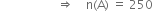 space space space space space space space space space space space space space space space space space space space rightwards double arrow space space space space straight n left parenthesis straight A right parenthesis space equals space 250