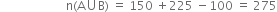 space space space space space space space space space space space space space space space space space space space space space space straight n left parenthesis straight A union straight B right parenthesis space equals space 150 space plus 225 space minus 100 space equals space 275