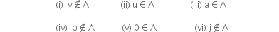 space space space space space space space space space space space space space space space space space space space space space space space space space space left parenthesis straight i right parenthesis space space straight v not an element of straight A space space space space space space space space space space space space space space space left parenthesis ii right parenthesis space straight u element of straight A space space space space space space space space space space space space space space space space space left parenthesis iii right parenthesis space straight a element of straight A

space space space space space space space space space space space space space space space space space space space space space space space space space space left parenthesis iv right parenthesis space space straight b not an element of straight A space space space space space space space space space space space space space left parenthesis straight v right parenthesis space 0 element of straight A space space space space space space space space space space space space space space space space space space left parenthesis vi right parenthesis space straight j not an element of straight A space space space space space space space space space space space space space space space space space space space space space space space space