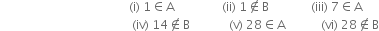 space space space space space space space space space space space space space space space space space space space space space space space space space space space space space space space space space space space space space space space space space space space left parenthesis straight i right parenthesis space 1 element of straight A space space space space space space space space space space space space space space space space left parenthesis ii right parenthesis space 1 not an element of straight B space space space space space space space space space space space space space space left parenthesis iii right parenthesis space 7 element of straight A
space space space space space space space space space space space space space space space space space space space space space space space space space space space space space space space space space space space space space space space space space space space space left parenthesis iv right parenthesis space 14 not an element of straight B space space space space space space space space space space space space space left parenthesis straight v right parenthesis space 28 element of straight A space space space space space space space space space space space space left parenthesis vi right parenthesis space 28 not an element of straight B