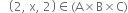 space space space open parentheses 2 comma space straight x comma space 2 close parentheses element of left parenthesis straight A cross times straight B cross times straight C right parenthesis