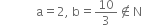 space space space space space space space space space space space space straight a equals 2 comma space straight b equals 10 over 3 not an element of straight N