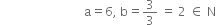 space space space space space space space space space space space space space space space space space space space space space space space space space space space space straight a equals 6 comma space straight b equals 3 over 3 space equals space 2 space element of space straight N