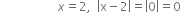 space space space space space space space space space space space space space space space space space space space x equals 2 comma space space open vertical bar straight x minus 2 close vertical bar equals open vertical bar 0 close vertical bar equals 0