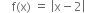 space space space space straight f left parenthesis straight x right parenthesis space equals space open vertical bar straight x minus 2 close vertical bar