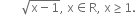 space space space space space space space square root of straight x minus 1 end root comma space straight x element of straight R comma space straight x greater or equal than 1.