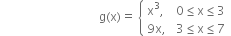 space space space space space space space space space space space space space space space space space space space space space space space space space space space space space space space space space straight g left parenthesis straight x right parenthesis equals space open curly brackets table attributes columnalign left columnspacing 1.4ex end attributes row cell straight x cubed comma end cell cell 0 less or equal than straight x less or equal than 3 end cell row cell 9 straight x comma end cell cell 3 less or equal than straight x less or equal than 7 end cell end table close