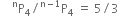 space space space space straight P presuperscript straight n subscript 4 divided by straight P presuperscript straight n minus 1 end presuperscript subscript 4 space equals space 5 divided by 3