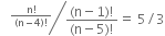 bevelled fraction numerator space space space fraction numerator straight n factorial over denominator left parenthesis straight n minus 4 right parenthesis factorial end fraction over denominator begin display style fraction numerator left parenthesis straight n minus 1 right parenthesis factorial over denominator left parenthesis straight n minus 5 right parenthesis factorial end fraction equals space 5 divided by 3 end style end fraction