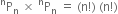 straight P presuperscript straight n subscript straight n space cross times space straight P presuperscript straight n subscript straight n space equals space left parenthesis straight n factorial right parenthesis space left parenthesis straight n factorial right parenthesis