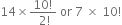 14 cross times fraction numerator 10 factorial over denominator space 2 factorial end fraction space or space 7 space cross times space 10 factorial