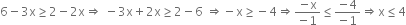 6 minus 3 straight x greater or equal than 2 minus 2 straight x rightwards double arrow space minus 3 straight x plus 2 straight x greater or equal than 2 minus 6 space rightwards double arrow negative straight x greater or equal than negative 4 rightwards double arrow fraction numerator negative straight x over denominator negative 1 end fraction less or equal than fraction numerator negative 4 over denominator negative 1 end fraction rightwards double arrow straight x less or equal than 4