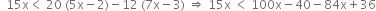 space space 15 straight x less than space 20 space left parenthesis 5 straight x minus 2 right parenthesis minus 12 space left parenthesis 7 straight x minus 3 right parenthesis space rightwards double arrow space 15 straight x space less than space 100 straight x minus 40 minus 84 straight x plus 36