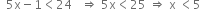 space space 5 straight x minus 1 less than 24 space space space rightwards double arrow space 5 straight x less than 25 space rightwards double arrow space straight x space less than 5