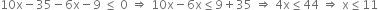 10 straight x minus 35 minus 6 straight x minus 9 space less or equal than space 0 space rightwards double arrow space 10 straight x minus 6 straight x less or equal than 9 plus 35 space rightwards double arrow space 4 straight x less or equal than 44 space rightwards double arrow space straight x less or equal than 11