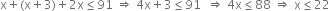 straight x plus left parenthesis straight x plus 3 right parenthesis plus 2 straight x less or equal than 91 space rightwards double arrow space 4 straight x plus 3 less or equal than 91 space space rightwards double arrow space 4 straight x less or equal than 88 space rightwards double arrow space straight x less or equal than 22