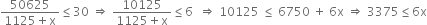 fraction numerator 50625 over denominator 1125 plus straight x end fraction less or equal than 30 space rightwards double arrow space fraction numerator 10125 over denominator 1125 plus straight x end fraction less or equal than 6 space space rightwards double arrow space 10125 space less or equal than space 6750 space plus space 6 straight x space rightwards double arrow space 3375 less or equal than 6 straight x