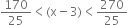 170 over 25 less than left parenthesis straight x minus 3 right parenthesis less than 270 over 25