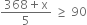 fraction numerator 368 plus straight x over denominator 5 end fraction space greater or equal than space 90