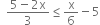 space space fraction numerator 5 minus 2 straight x over denominator 3 end fraction less or equal than straight x over 6 minus 5