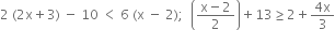 2 space left parenthesis 2 straight x plus 3 right parenthesis space minus space 10 space less than space 6 space left parenthesis straight x space minus space 2 right parenthesis semicolon space space open parentheses fraction numerator straight x minus 2 over denominator 2 end fraction close parentheses plus 13 greater or equal than 2 plus fraction numerator 4 straight x over denominator 3 end fraction