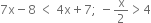 7 straight x minus 8 space less than space 4 straight x plus 7 semicolon space minus straight x over 2 greater than 4