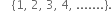 space space space space open curly brackets 1 comma space 2 comma space 3 comma space 4 comma space....... close curly brackets.