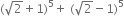 left parenthesis square root of 2 plus 1 right parenthesis to the power of 5 plus space left parenthesis square root of 2 minus 1 right parenthesis to the power of 5