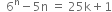 space space 6 to the power of straight n minus 5 straight n space equals space 25 straight k plus 1