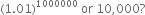 left parenthesis 1.01 right parenthesis to the power of 1000000 space or space 10 comma 000 ?