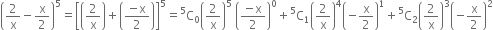 open parentheses 2 over straight x minus straight x over 2 close parentheses to the power of 5 equals open square brackets open parentheses 2 over straight x close parentheses plus open parentheses fraction numerator negative straight x over denominator 2 end fraction close parentheses close square brackets to the power of 5 equals straight C presuperscript 5 subscript 0 open parentheses 2 over straight x close parentheses to the power of 5 space open parentheses fraction numerator negative straight x over denominator 2 end fraction close parentheses to the power of 0 plus straight C presuperscript 5 subscript 1 open parentheses 2 over straight x close parentheses to the power of 4 open parentheses negative straight x over 2 close parentheses to the power of 1 plus straight C presuperscript 5 subscript 2 open parentheses 2 over straight x close parentheses cubed open parentheses negative straight x over 2 close parentheses squared