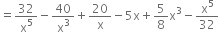 equals 32 over straight x to the power of 5 minus 40 over straight x cubed plus 20 over straight x minus 5 straight x plus 5 over 8 straight x cubed minus straight x to the power of 5 over 32