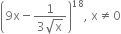 open parentheses 9 straight x minus fraction numerator 1 over denominator 3 square root of straight x end fraction close parentheses to the power of 18 comma space straight x not equal to 0