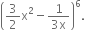 open parentheses 3 over 2 straight x squared minus fraction numerator 1 over denominator 3 straight x end fraction close parentheses to the power of 6.