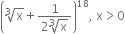 open parentheses cube root of straight x plus fraction numerator 1 over denominator 2 cube root of straight x end fraction close parentheses to the power of 18 comma space straight x greater than 0