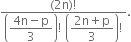 fraction numerator left parenthesis 2 straight n right parenthesis factorial over denominator open parentheses begin display style fraction numerator 4 straight n minus straight p over denominator 3 end fraction end style close parentheses factorial space open parentheses begin display style fraction numerator 2 straight n plus straight p over denominator 3 end fraction end style close parentheses factorial end fraction.