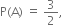 straight P left parenthesis straight A right parenthesis space equals space 3 over 2 comma