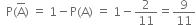 space space straight P left parenthesis top enclose straight A right parenthesis space equals space 1 minus straight P left parenthesis straight A right parenthesis space equals space 1 minus 2 over 11 equals 9 over 11