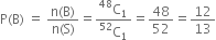 straight P left parenthesis straight B right parenthesis space equals space fraction numerator straight n left parenthesis straight B right parenthesis over denominator straight n left parenthesis straight S right parenthesis end fraction equals fraction numerator straight C presuperscript 48 subscript 1 over denominator straight C presuperscript 52 subscript 1 end fraction equals 48 over 52 equals 12 over 13