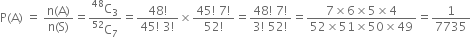 straight P left parenthesis straight A right parenthesis space equals space fraction numerator straight n left parenthesis straight A right parenthesis over denominator straight n left parenthesis straight S right parenthesis end fraction equals fraction numerator straight C presuperscript 48 subscript 3 over denominator straight C presuperscript 52 subscript 7 end fraction equals fraction numerator 48 factorial over denominator 45 factorial space 3 factorial end fraction cross times fraction numerator 45 factorial space 7 factorial over denominator 52 factorial end fraction equals fraction numerator 48 factorial space 7 factorial over denominator 3 factorial space 52 factorial end fraction equals fraction numerator 7 cross times 6 cross times 5 cross times 4 over denominator 52 cross times 51 cross times 50 cross times 49 end fraction equals 1 over 7735