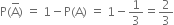 straight P left parenthesis straight A with bar on top right parenthesis space equals space 1 minus straight P left parenthesis straight A right parenthesis space equals space 1 minus 1 third equals 2 over 3