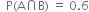 space space straight P left parenthesis straight A intersection straight B right parenthesis space equals space 0.6