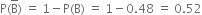 straight P left parenthesis straight B with bar on top right parenthesis space equals space 1 minus straight P left parenthesis straight B right parenthesis space equals space 1 minus 0.48 space equals space 0.52